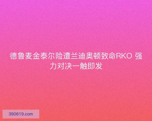 德鲁麦金泰尔险遭兰迪奥顿致命RKO 强力对决一触即发