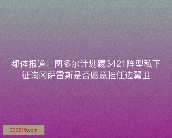 都体报道：图多尔计划踢3421阵型私下征询冈萨雷斯是否愿意担任边翼卫