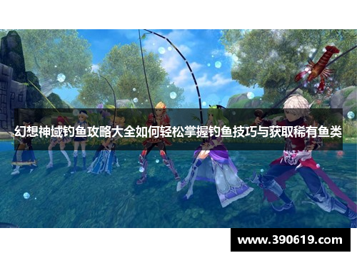 幻想神域钓鱼攻略大全如何轻松掌握钓鱼技巧与获取稀有鱼类